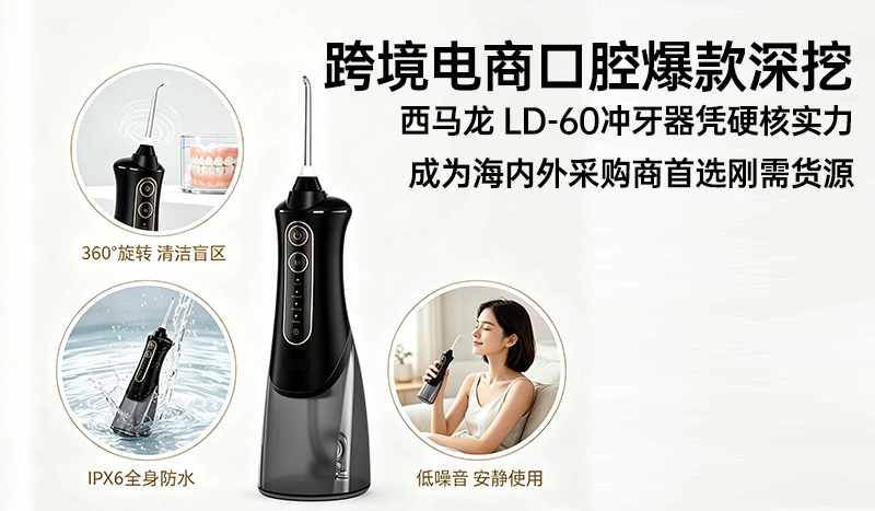 跨境电商口腔爆款深挖：西马龙 LD-60冲牙器凭硬核实力，成为海内外采购商首选刚需货源